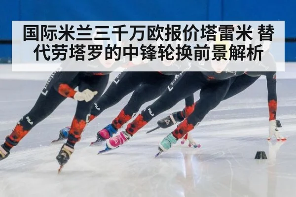 国际米兰三千万欧报价塔雷米 替代劳塔罗的中锋轮换前景解析