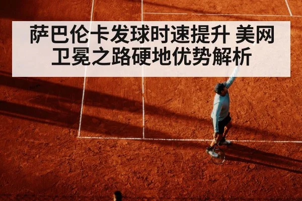 萨巴伦卡发球时速提升 美网卫冕之路硬地优势解析