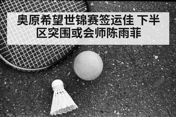 奥原希望世锦赛签运佳 下半区突围或会师陈雨菲