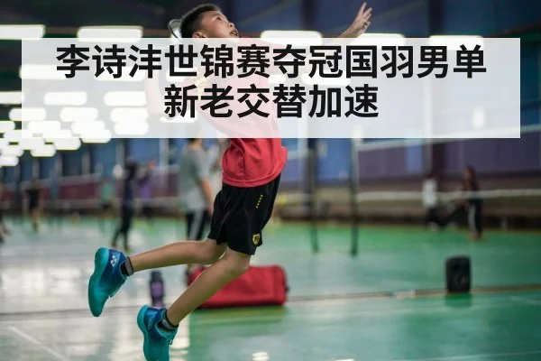 李诗沣世锦赛夺冠国羽男单新老交替加速